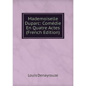 

Книга Mademoiselle Duparc: Comédie En Quatre Actes