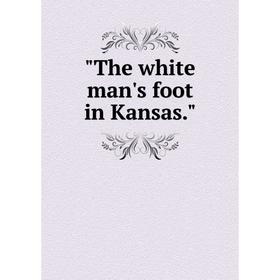 

Книга The white man's foot in Kansas.