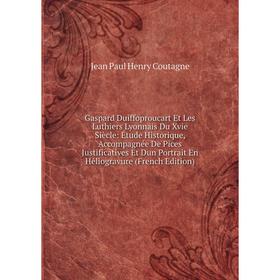 

Книга Gaspard Duiffoproucart Et Les Luthiers Lyonnais Du Xvie Siècle: Étude Historique, Accompagnée De Pices Justificatives Et Dun Portrait En Héliogr