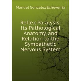 

Книга Reflex Paralysis: Its Pathological Anatomy, and Relation to the Sympathetic Nervous System