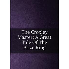 

Книга The Croxley Master; A Great Tale Of The Prize Ring