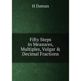 

Книга Fifty Steps in Measures, Multiples, Vulgar & Decimal Fractions
