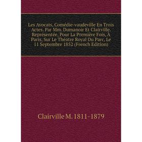 

Книга Les Avocats, Comédie-vaudeville En Trois Actes Par Mm Dumanoir Et Clairville Représentée, Pour La Première Fois, À Paris, Sur Le Théatre Royal D