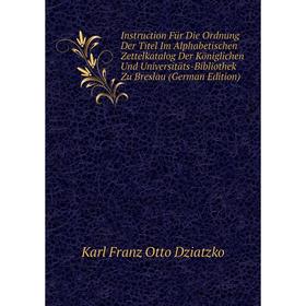 

Книга Instruction Für Die Ordnung Der Titel Im Alphabetischen Zettelkatalog Der Königlichen Und Universitäts-Bibliothek Zu Breslau (German Edition)