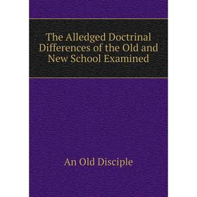 

Книга The Alledged Doctrinal Differences of the Old and New School Examined