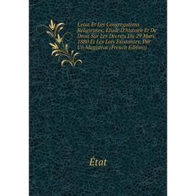 

Книга L'etat Et Les Congregations Religieuses: Étude D'histoire Et De Droit Sur Les Décrets Du 29 Mars 1880 Et Les Lois Existantes, Par Un Magistrat