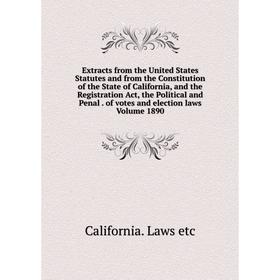 

Книга Extracts from the United States Statutes and from the Constitution of the State of California, and the Registration Act, the Political and Penal