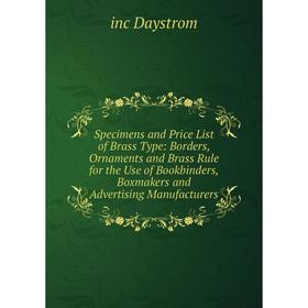 

Книга Specimens and Price List of Brass Type: Borders, Ornaments and Brass Rule for the Use of Bookbinders, Boxmakers and Advertising Manufacturers