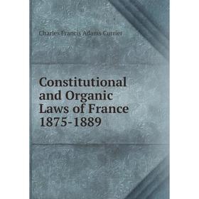 

Книга Constitutional and Organic Laws of France 1875-1889