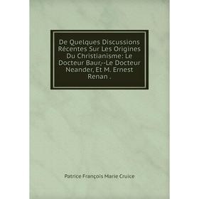 

Книга De Quelques Discussions Récentes Sur Les Origines Du Christianisme: Le Docteur Baur,-Le Docteur Neander, Et M. Ernest Renan.