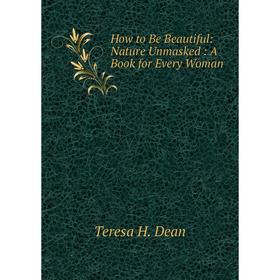 

Книга How to Be Beautiful: Nature Unmasked: A Book for Every Woman
