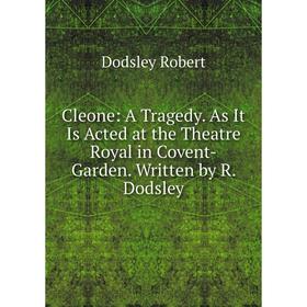 

Книга Cleone: A Tragedy. As It Is Acted at the Theatre Royal in Covent-Garden. Written by R. Dodsley