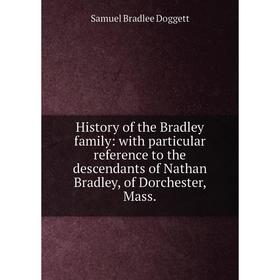 

Книга History of the Bradley family: with particular reference to the descendants of Nathan Bradley, of Dorchester, Mass.