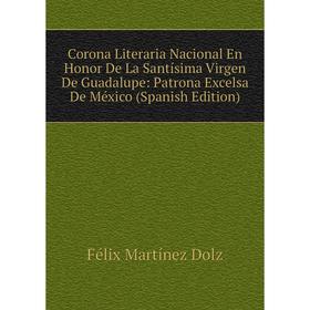 

Книга Corona Literaria Nacional En Honor De La Santísima Virgen De Guadalupe: Patrona Excelsa De México (Spanish Edition)