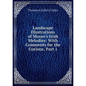 

Книга Landscape Illustrations of Moore's Irish Melodies: With Comments for the Curious, Part 1