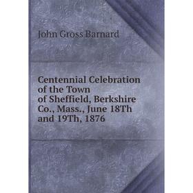 

Книга Centennial Celebration of the Town of Sheffield, Berkshire Co., Mass., June 18Th and 19Th, 1876