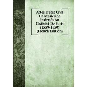 

Книга Actes D'état Civil De Musiciens Insinués An Châtelet De Paris (1539-1650) (French Edition)
