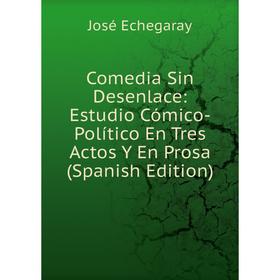 

Книга Comedia Sin Desenlace: Estudio Cómico-Político En Tres Actos Y En Prosa (Spanish Edition)