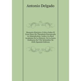 

Книга Memoria Histórico-Crítica Sobre El Gran Disco De Theodosio Encontrado in Almendralejo: Leida a La Real Academia De La Historia En La Junta Ordin