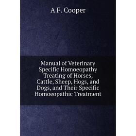 

Книга Manual of Veterinary Specific Homoeopathy Treating of Horses, Cattle, Sheep, Hogs, and Dogs, and Their Specific Homoeopathic Treatment