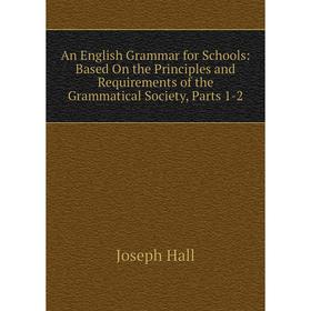 

Книга An English Grammar for Schools: Based On the Principles and Requirements of the Grammatical Society, Parts 1-2