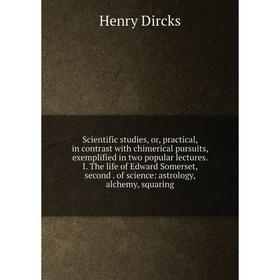 

Книга Scientific studies, or, practical, in contrast with chimerical pursuits, exemplified in two popular lectures