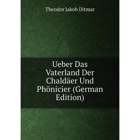 

Книга Ueber Das Vaterland Der Chaldäer Und Phönicier (German Edition)