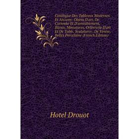 

Книга Catalogue Des Tableaux Modernes Et Anciens: Objets D'art, De Curiosité Et D'ameublement, Bijoux, Miniatures, Orfèvrerie D'art Et De Table, Sculp