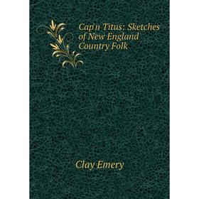 

Книга Cap'n Titus: Sketches of New England Country Folk