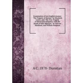 

Книга Examination of two English dramas: The Tragedy of Mariam by Elizabeth Carew; and The True Tragedy of Herod and Antipater: with the Death of fair