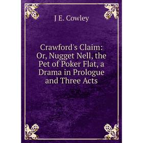 

Книга Crawford's Claim: Or, Nugget Nell, the Pet of Poker Flat, a Drama in Prologue and Three Acts