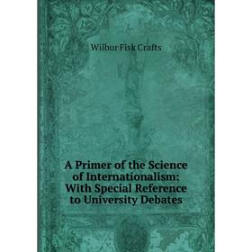 

Книга A Primer of the Science of Internationalism: With Special Reference to University Debates