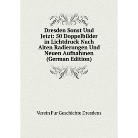 

Книга Dresden Sonst Und Jetzt: 50 Doppelbilder in Lichtdruck Nach Alten Radierungen Und Neuen Aufnahmen (German Edition)