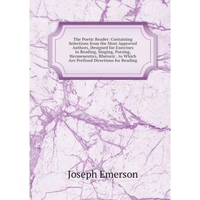 

Книга The Poetic Reader: Containing Selections from the Most Approved Authors, Designed for Exercises in Reading, Singing, Parsing, Hermeneutics, Rhet