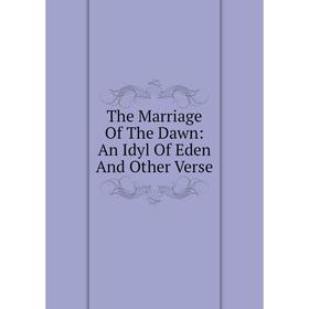 

Книга The Marriage Of The Dawn: An Idyl Of Eden And Other Verse