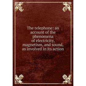 

Книга The telephone: an account of the phenomena of electricity, magnetism, and sound, as involved in its action