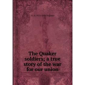 

Книга The Quaker soldiers; a true story of the war for our union