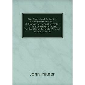 

Книга The Alcestis of Euripides: Chiefly from the Text of Dindorf, with English Notes, Critical and Explanatory, for the Use of Schools