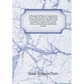 

Книга A Manual of Maine Corporation Law: The Statute Law Relating to Manufacturing, Mining, and Business Corporations, with Notes of Decisions