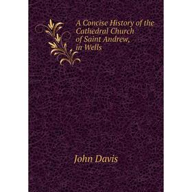 

Книга A Concise History of the Cathedral Church of Saint Andrew, in Wells