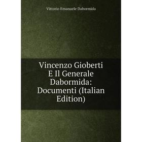 

Книга Vincenzo Gioberti E Il Generale Dabormida: Documenti (Italian Edition)