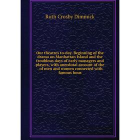 

Книга Our theatres to-day Beginning of the drama on Manhattan Island and the troublous days of early managers and players, with anecdotal account