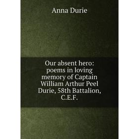 

Книга Our absent hero: poems in loving memory of Captain William Arthur Peel Durie, 58th Battalion, CEF