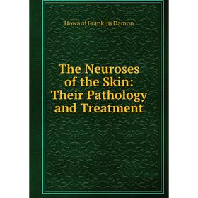 

Книга The Neuroses of the Skin: Their Pathology and Treatment