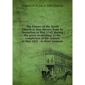 

Книга The history of the North Church in New Haven: from its formation in May 1742, during the great awakening, to the completion of the century in Ma