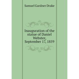 

Книга Inauguration of the statue of Daniel Webster, September 17, 1859