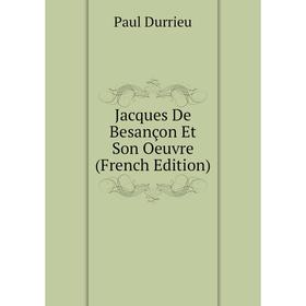 

Книга Jacques De Besançon Et Son Oeuvre (French Edition)