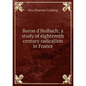 

Книга Baron d'Holbach; a study of eighteenth century radicalism in France