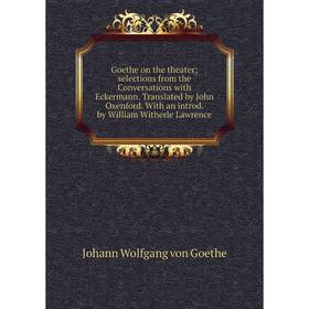 

Книга Goethe on the theater; selections from the Conversations with Eckermann. Translated by John Oxenford. With an introd. by William Witherle Lawren