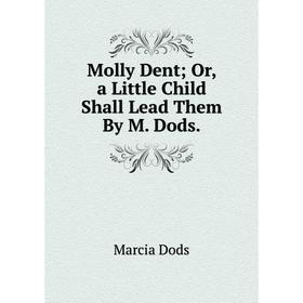 

Книга Molly Dent or a Little Child Shall Lead Them By M Dods